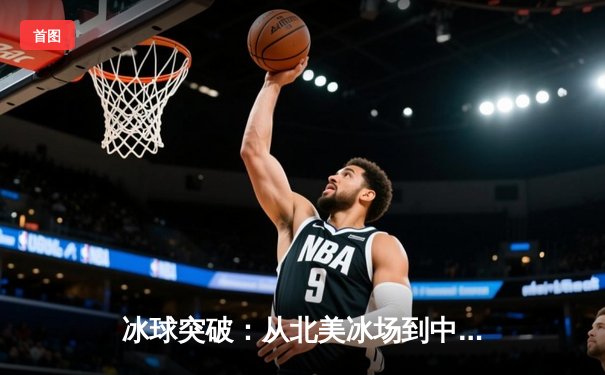 冰球突破：从北美冰场到中国市场的体育商业新赛道