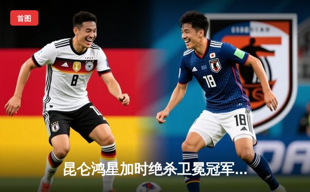 昆仑鸿星加时绝杀卫冕冠军，华裔新星王泰勒独中两元创历史