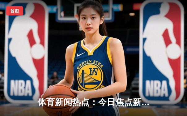 体育新闻热点：今日焦点新闻
