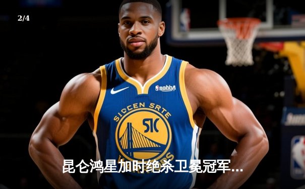 昆仑鸿星加时绝杀卫冕冠军 创队史最佳开局纪录 - 2