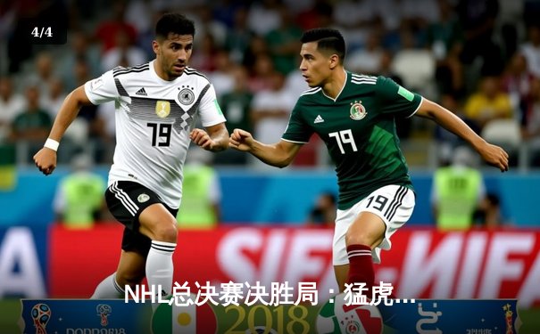 NHL总决赛决胜局：猛虎队3-2险胜风暴队，队长李维斯单场两球锁定冠军 - 4