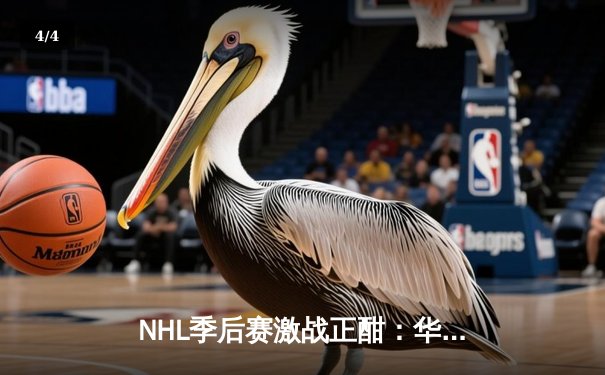NHL季后赛激战正酣：华盛顿首都人加时绝杀波士顿棕熊，系列赛战成2-2平 - 4