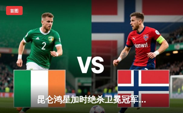 昆仑鸿星加时绝杀卫冕冠军 北方德比上演冰球盛宴