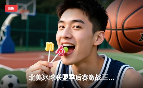 北美冰球联盟季后赛激战正酣：多伦多枫叶队加时绝杀波士顿棕熊队