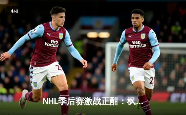 NHL季后赛激战正酣：枫叶加时绝杀棕熊，马修斯独中两元率队夺赛点 - 4