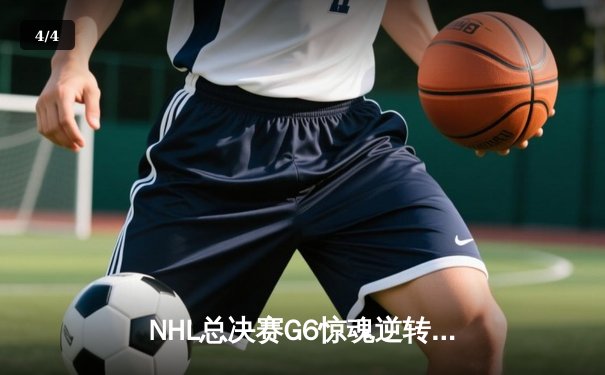 NHL总决赛G6惊魂逆转，雪崩队加时绝杀夺赛点 - 4